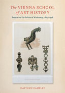 The Vienna School of art history : empire and the politics of scholarship, 1847-1918 /