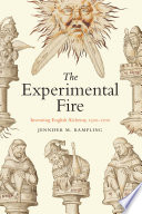 The experimental fire : inventing English alchemy, 1300-1700 /