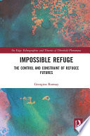 Impossible refuge : the control and constraint of refugee futures /