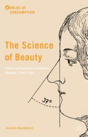 The science of beauty : culture and cosmetics in modern Germany, 1750-1930 /