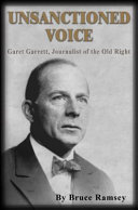 Unsanctioned Voice : Garet Garrett, Journalist of the Old Right /
