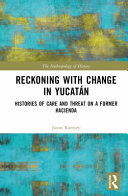 Reckoning with change in Yucatán : histories of care and threat on a former hacienda /