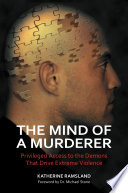 The mind of a murderer : privileged access to the demons that drive extreme violence /