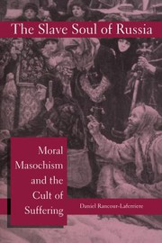 The slave soul of Russia : moral masochism and the cult of suffering /