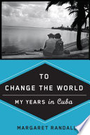 To change the world : my years in Cuba /