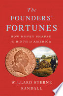 The founders' fortunes : how money shaped the birth of America /