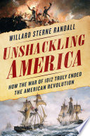 Unshackling America : how the War of 1812 truly ended the American Revolution /