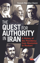 The quest for authority in Iran : a history of the presidency from revolution to Rouhani /