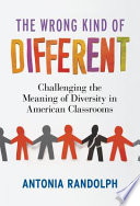 The wrong kind of different : challenging the meaning of diversity in American classrooms /