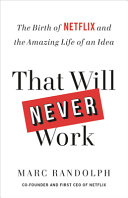 That will never work : the birth of Netflix and the amazing life of an idea /