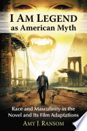 I am legend as American myth : race and masculinity in the novel and its film adaptations /