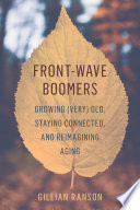 Front-wave boomers : growing (very) old, staying connected, and reimagining aging /