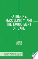 Fathering, masculinity and the embodiment of care /