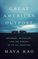 Great American outpost : dreamers, mavericks, and the making of an oil frontier /
