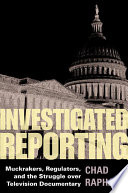 Investigated reporting : muckrakers, regulators, and the struggle over television documentary /