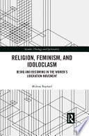 Religion, feminism, and idoloclasm : being and becoming in the women's liberation movement /