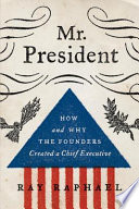 Mr. President : how and why the founders created a chief executive /