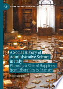 A Social History of Administrative Science in Italy : Planning a State of Happiness from Liberalism to Fascism /