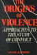 The origins of violence : approaches to the study of conflict /
