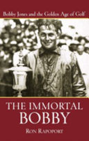The immortal Bobby : Bobby Jones and the golden age of golf /