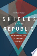 Shields of the republic : the triumph and peril of America's alliances /