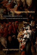 The disappearing mestizo : configuring difference in the colonial new kingdom of Granada /