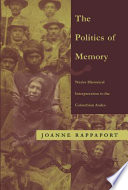 The politics of memory : native historical interpretation in the Colombian Andes /