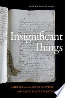 Insignificant things : amulets and the art of survival in the early Black Atlantic /