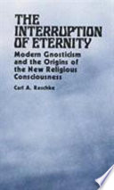 The interruption of eternity : modern gnosticism and the origins of the new religious consciousness /