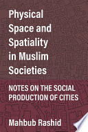 Physical space and spatiality in Muslim societies : notes on the social production of cities /