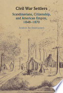 Civil War settlers : Scandinavians, citizenship, and American empire, 1848-1870 /