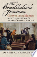 The Constitution's penman : Gouverneur Morris and the creation of America's basic charter /