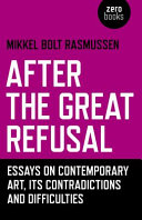 After the great refusal : essays on contemporary art, its contradictions and difficulties /