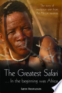 The greatest Safari : --in the beginning was Africa : the story of evolution seen from the African savannah /