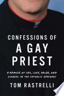 Confessions of a gay priest : a memoir of sex, love, abuse, and scandal in the Catholic seminary /