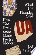 What the thunder said : how the Waste Land made poetry modern /