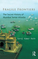 Fragile frontiers : the secret history of Mumbai terror attacks /