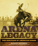 Arena legacy : the heritage of American rodeo /