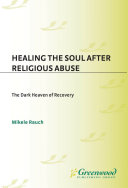 Healing the soul after religious abuse : the dark heaven of recovery /