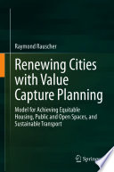 Renewing Cities with Value Capture Planning : Model for Achieving Equitable Housing, Public and Open Spaces, and Sustainable Transport /