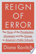 Reign of error : the hoax of the privatization movement and the danger to America's public schools /