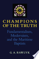 Champions of the truth : fundamentalism, modernism, and the Maritime Baptists /