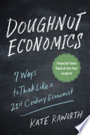Doughnut economics : seven ways to think like a 21st century economist /
