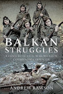 Balkan struggles : a century of civil war, invasion, communism and genocide /