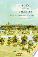 Eden on the Charles : the making of Boston /