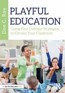 Playful education : using play therapy strategies to elevate your classroom /