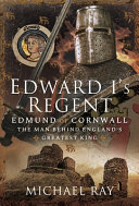 Edward I's regent : Edmund of Cornwall, the man behind England's greatest king /
