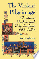 The violent pilgrimage : Christians, Muslims and holy conflicts, 850-1150 /