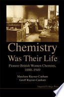 Chemistry was their life : pioneering British women chemists, 1880-1949 /