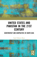 United States and Pakistan in the 21st century : geostrategy and geopolitics in south Asia /